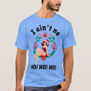 Womens I Aint no Ho Ho HoI Aint no Ho Ho Ho T-Shirt