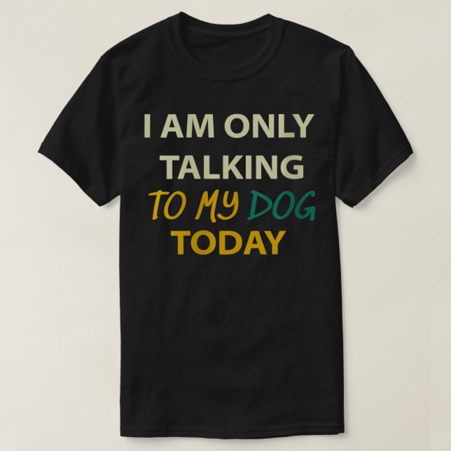 Womens I am Only Talking To My Dog Today, dog love T-Shirt (Design Front)
