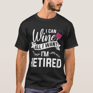 Womens I Can Wine All I Want I'M Retired Retiremen T-Shirt