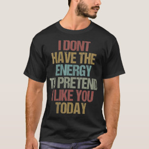 Womens I Dont Have the Energy to Pretend I Like Yo T-Shirt