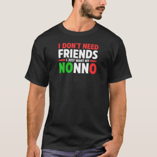 Womens I Don't Need Friends I Just Want My Nonno F T-Shirt