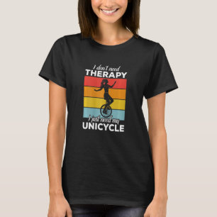 Womens I don't need Therapy Funny Unicycle Unicyc T-Shirt