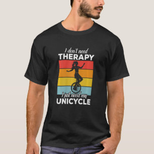 Womens I don't need Therapy Funny Unicycle Unicyc T-Shirt