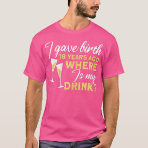Womens I Gave Birth 18 Years Ago Where Is My Drink T-Shirt