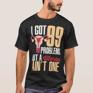 Womens I Got 99 Problems But A Uterus Aint One Hy T-Shirt