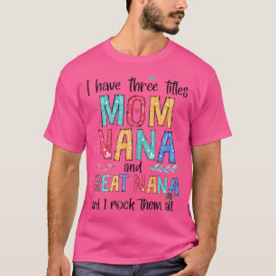 Womens I Have Three Titles Mum NaNa Great NaNa And T-Shirt