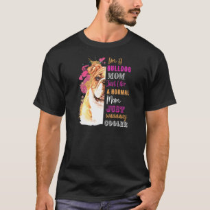 Womens I M A Bulldog Mum Like A Normal Mum Just Bu T-Shirt
