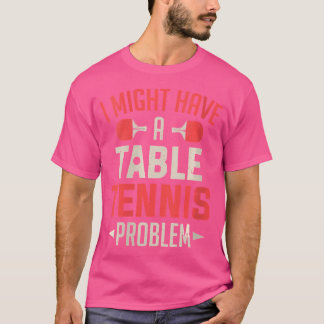 Womens I Might Have A Table Tennis Problem Ping Po T-Shirt
