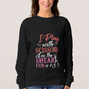 Womens I Play With Scissors For The Shear Fun Of I Sweatshirt