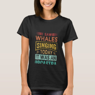 Womens I Saw Whales Singing Today It Was An Orcast T-Shirt