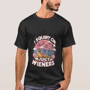 Womens I Squirt On Juicy Wieners Meme Humor Sarcas T-Shirt
