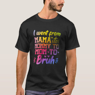 Womens I Went From Mama To Mommy To Mom To Bruh Mo T-Shirt