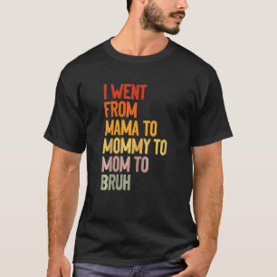 Womens I Went From Mama To Mummy To Mum To Bruh M T-Shirt