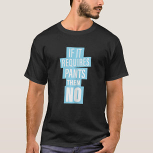 Womens If It Requires Pants Then No  Sarcastic Hum T-Shirt