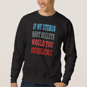 Womens If My Uterus Shot Bullets Would You Stop Re Sweatshirt