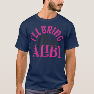 Womens I'll Bring The Alibi BFF Matching Girls Nig T-Shirt