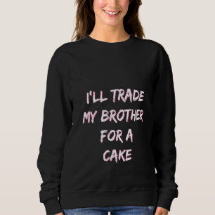 Womens I'll Trade My Brother For A Cake Saying Sweatshirt
