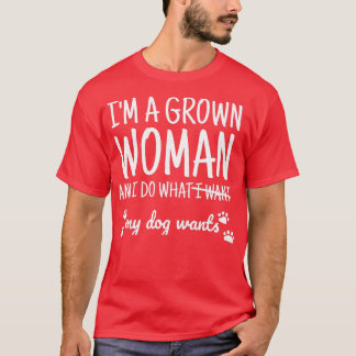 Womens I'm A Grown Woman And I Do What My Dog Want T-Shirt