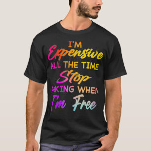 Womens I'm Epensive All The Time Stop Asking When T-Shirt