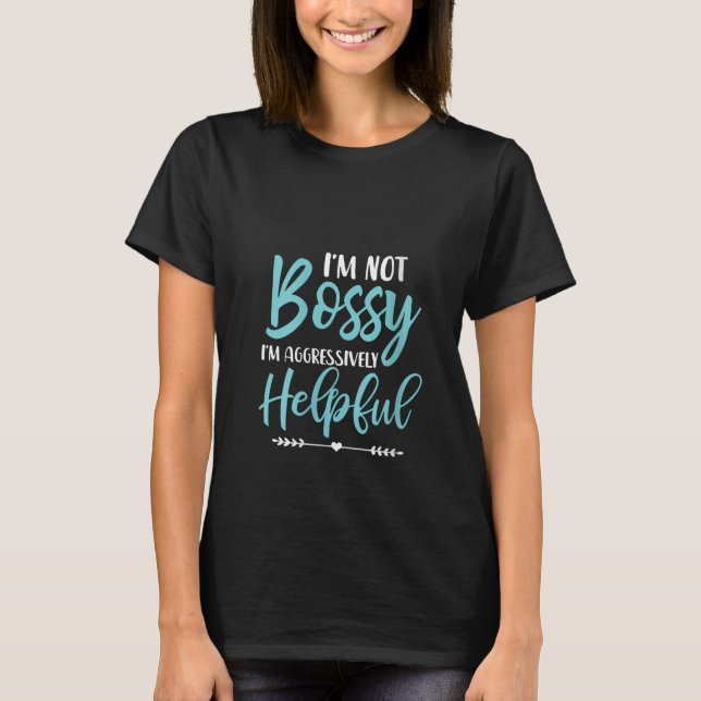 Womens I'm Not Bossy I'm Aggressively Helpful I Am T-Shirt (Front)