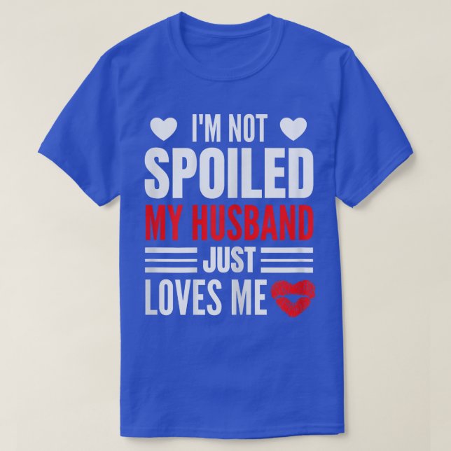 Womens I'm Not Spoiled My Husband Just Loves Me Fu T-Shirt (Design Front)