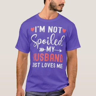 Womens Im Not Spoiled My Husband Just Loves Me Fun T-Shirt