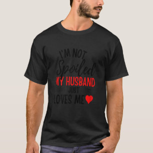 Womens I'm Not Spoiled My Husband Just Loves Me    T-Shirt
