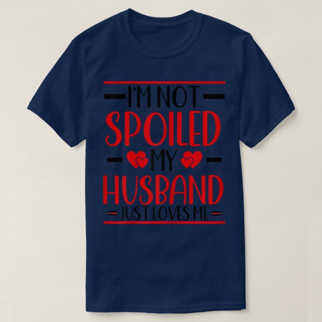Womens I'm not Spoiled my Husband Just Loves Me  W T-Shirt (Design Front)