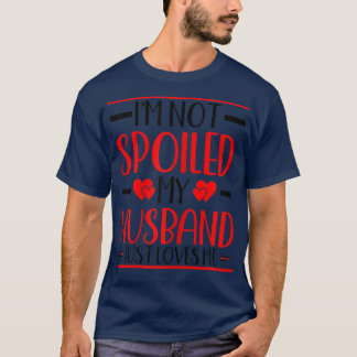 Womens I'm not Spoiled my Husband Just Loves Me W T-Shirt