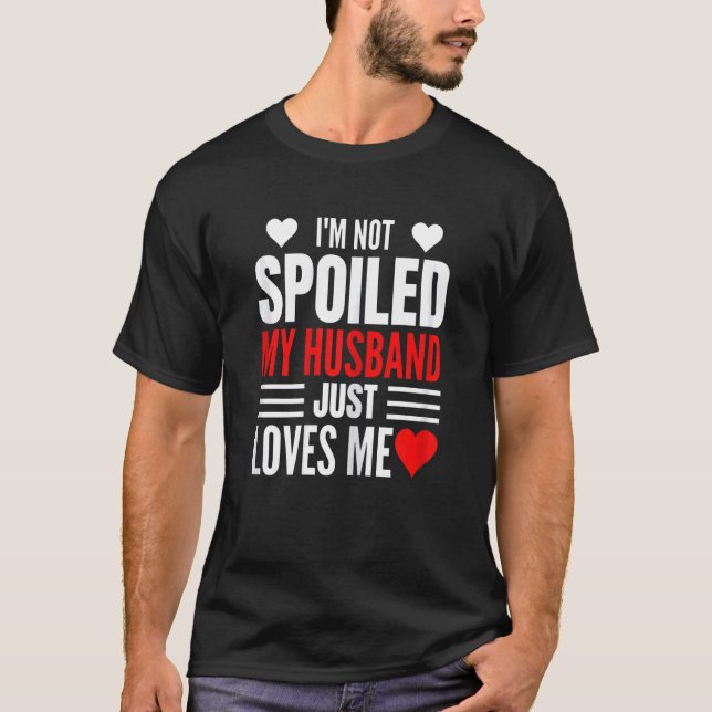 Womens I'm Not Spoiled My Husband Just Loves Me  W T-Shirt (Front)