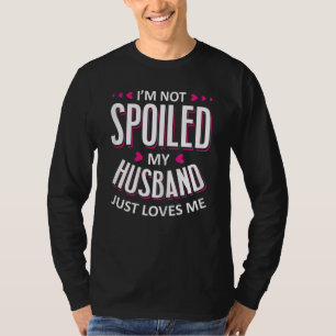 Womens I'm Not Spoiled My Husband Just Loves Me W T-Shirt