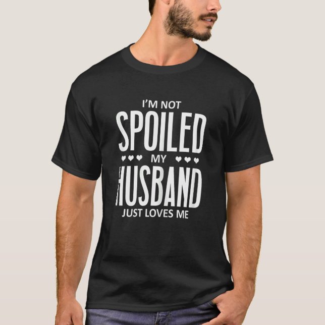 Womens I'm Not Spoiled My Husband Just Loves Me  W T-Shirt (Front)