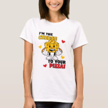 Women's I'm the Cheese to your Pizza t-shirt