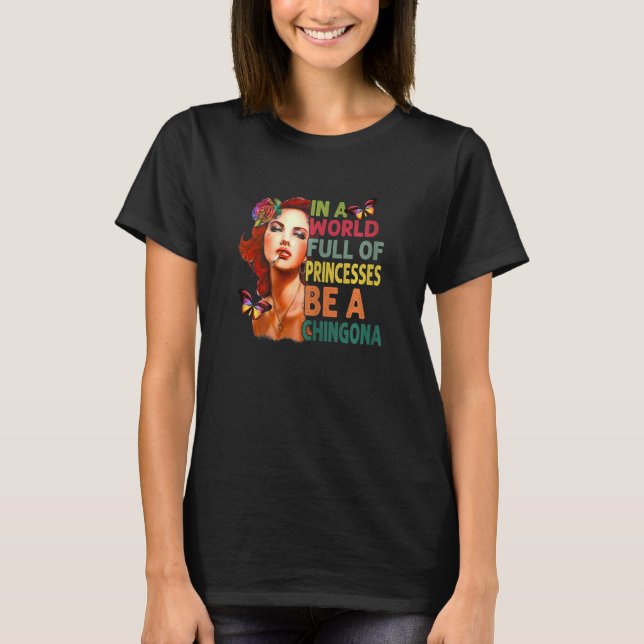 Womens In A World Full Of Princesses Be A Chingona T-Shirt (Front)