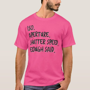 Womens Iso Aperture Shutter Speed Enough Said - Ph T-Shirt