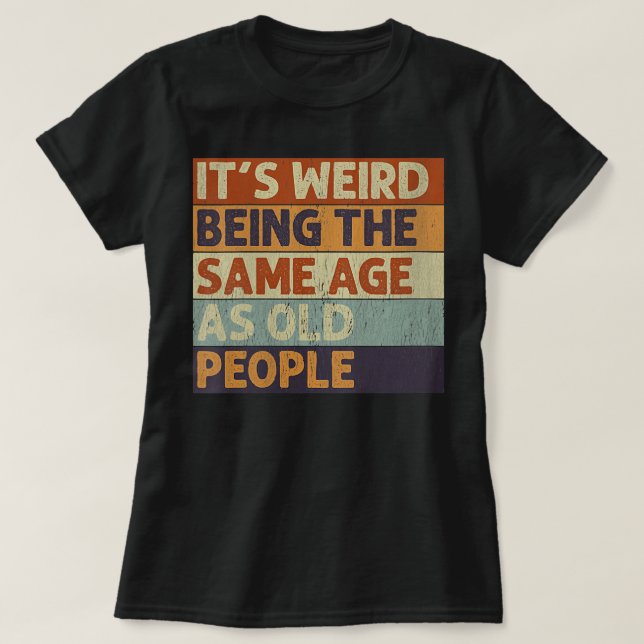 Womens It's Weird Being The Same Age As Old People T-Shirt (Design Front)