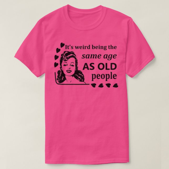 Womens It's Weird Being The Same Age As Old People T-Shirt (Design Front)