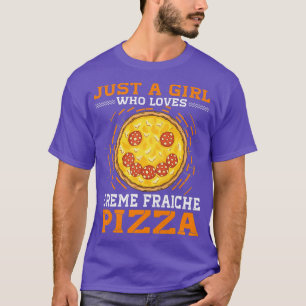 Womens Just A Girl Who Loves Creme Fraiche Pizza  T-Shirt