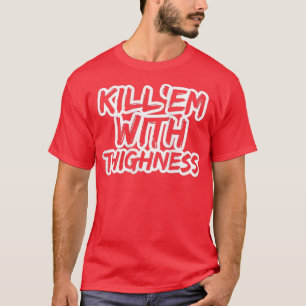Womens Kill'em With Thighness Thick Thighs Lift He T-Shirt