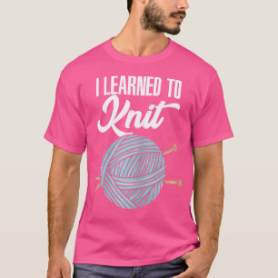 Womens Knitting Yarn Design - I Learned To Knittin T-Shirt