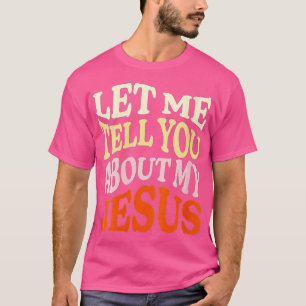 Womens Let Me Tell You About My Jesus Christian B T-Shirt