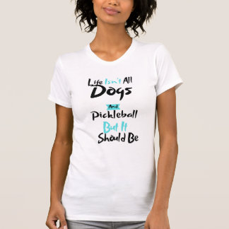 Womens Life Isn't All Dogs and Pickleball Player T-Shirt