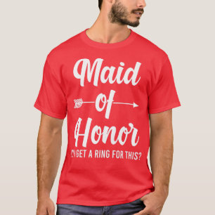 Womens maid of honor do I get a ring for this brid T-Shirt