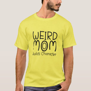 Womens Mother's Day Quote Weird Moms Build Charact T-Shirt