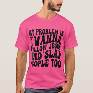 Womens My Problem Is I Want To Follow Jesus And Sl T-Shirt