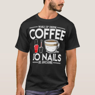Womens Nail Tech Wake Up Drink Coffee Do Nails T-Shirt