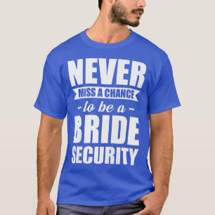 Womens Never miss a chance to be a bride security T-Shirt