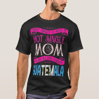 Womens Not Only Im A Hot Single Mum Also From Guat T-Shirt