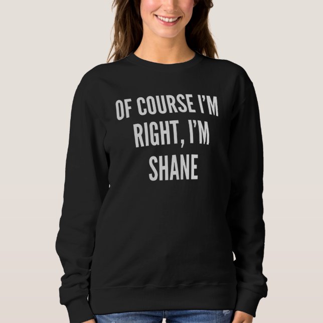 Womens Of Course I'm Right I'm Shane Sweatshirt (Front)