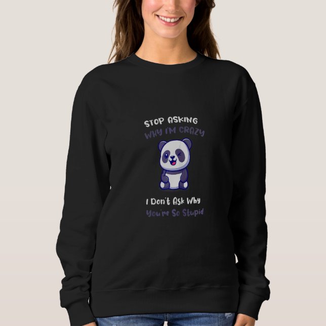Womens  Panda Stop Asking Why I'm Crazy Sweatshirt (Front)